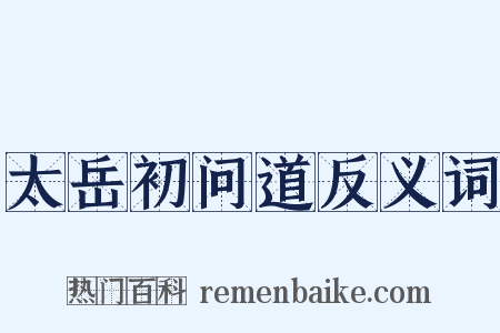 太岳初问道反义词是什么意思的图片